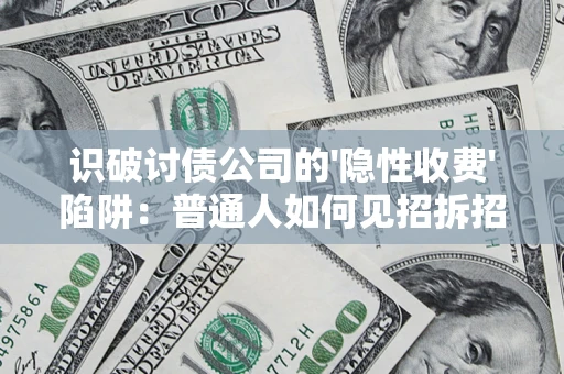 济南识破讨债公司的'隐性收费'陷阱：普通人如何见招拆招？
