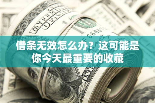 济南借条无效怎么办？这可能是你今天最重要的收藏