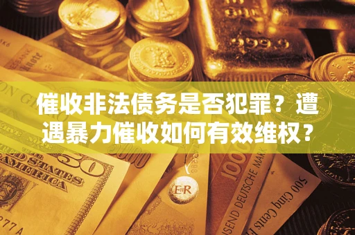 济南催收非法债务是否犯罪？遭遇暴力催收如何有效维权？