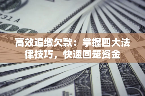 济南高效追缴欠款：掌握四大法律技巧，快速回笼资金