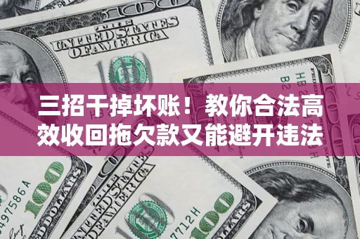 济南三招干掉坏账！教你合法高效收回拖欠款又能避开违法雷区