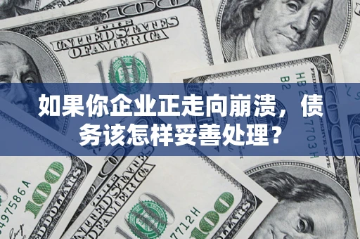 济南如果你企业正走向崩溃，债务该怎样妥善处理？