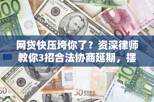 济南网贷快压垮你了？资深律师教你3招合法协商延期，摆脱暴力催收！