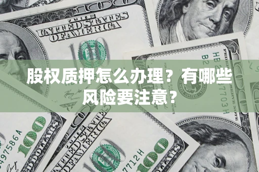 济南股权质押怎么办理？有哪些风险要注意？