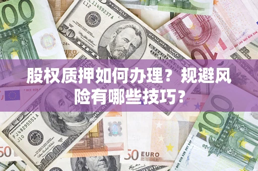 济南股权质押如何办理？规避风险有哪些技巧？