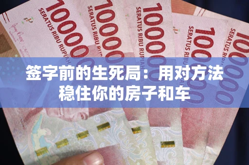 济南签字前的生死局：用对方法稳住你的房子和车