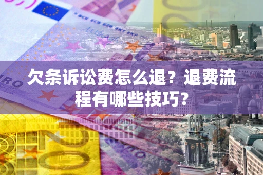 济南欠条诉讼费怎么退？退费流程有哪些技巧？