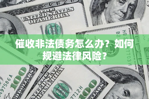 济南催收非法债务怎么办？如何规避法律风险？