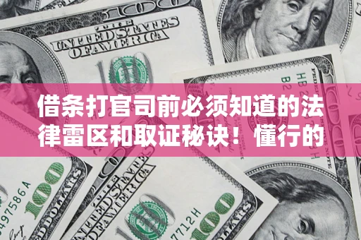 济南借条打官司前必须知道的法律雷区和取证秘诀！懂行的人已经留好这些证据