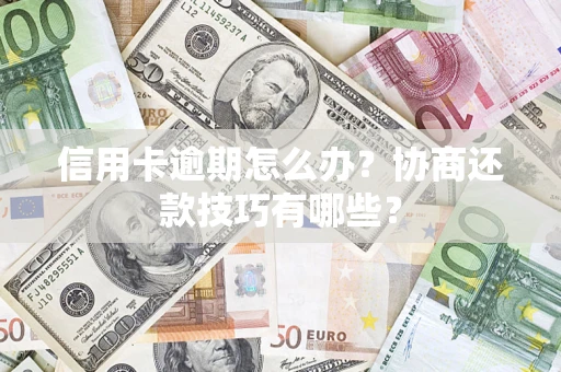 济南信用卡逾期怎么办？协商还款技巧有哪些？