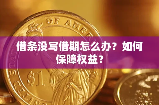 济南借条没写借期怎么办？如何保障权益？