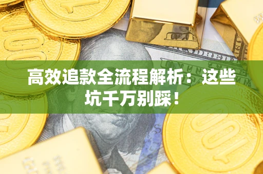 济南高效追款全流程解析：这些坑千万别踩！