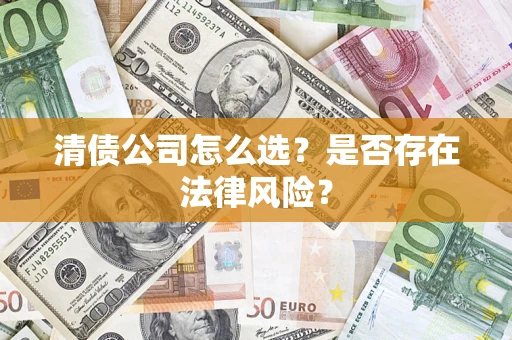 济南清债公司怎么选？是否存在法律风险？