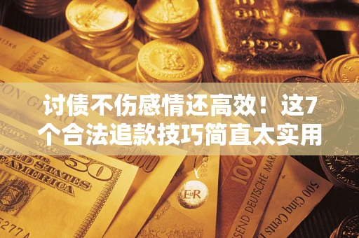 济南讨债不伤感情还高效！这7个合法追款技巧简直太实用