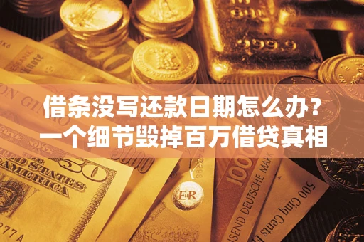 济南借条没写还款日期怎么办？一个细节毁掉百万借贷真相