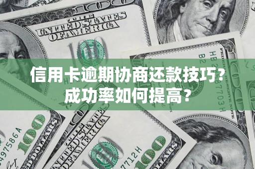 济南信用卡逾期协商还款技巧？成功率如何提高？