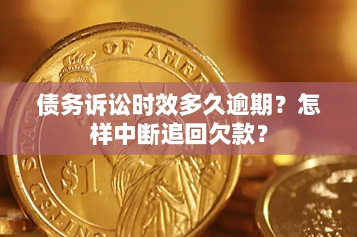 济南债务诉讼时效多久逾期？怎样中断追回欠款？