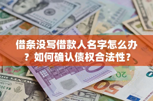 济南借条没写借款人名字怎么办？如何确认债权合法性？