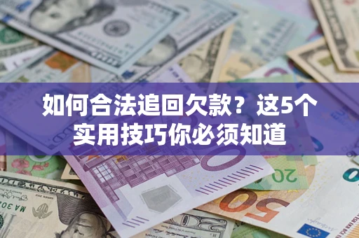 济南如何合法追回欠款？这5个实用技巧你必须知道