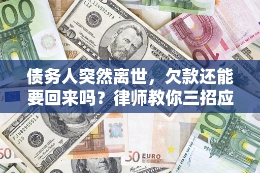 济南债务人突然离世，欠款还能要回来吗？律师教你三招应对