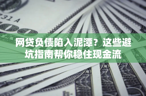 济南网贷负债陷入泥潭？这些避坑指南帮你稳住现金流