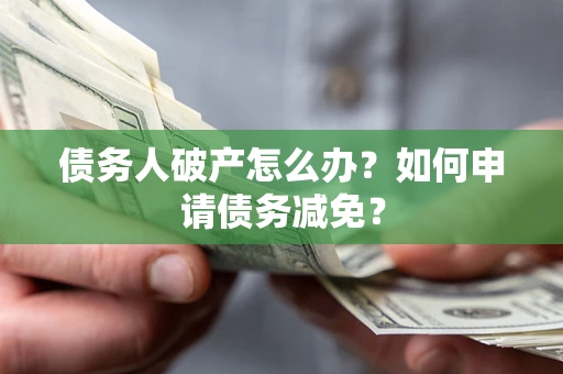 济南债务人破产怎么办？如何申请债务减免？