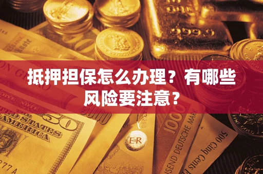 济南抵押担保怎么办理？有哪些风险要注意？