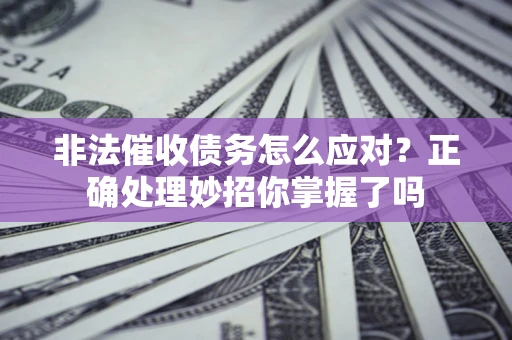 济南非法催收债务怎么应对？正确处理妙招你掌握了吗