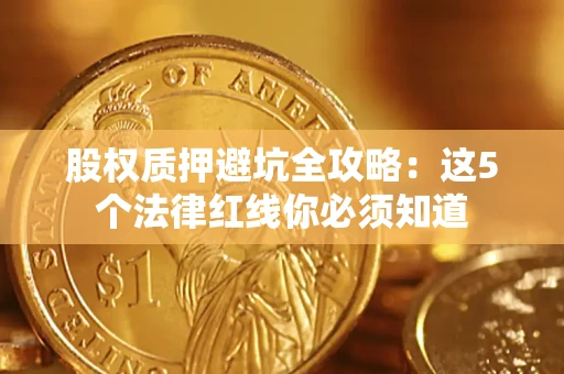 济南股权质押避坑全攻略：这5个法律红线你必须知道
