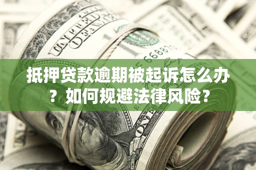 济南抵押贷款逾期被起诉怎么办？如何规避法律风险？