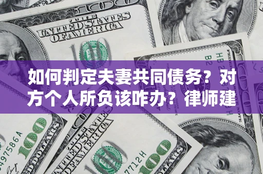 济南如何判定夫妻共同债务？对方个人所负该咋办？律师建议