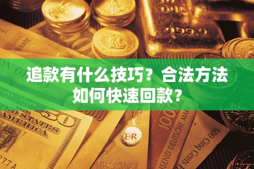 济南追款有什么技巧？合法方法如何快速回款？