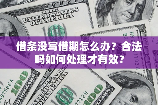 济南借条没写借期怎么办？合法吗如何处理才有效？