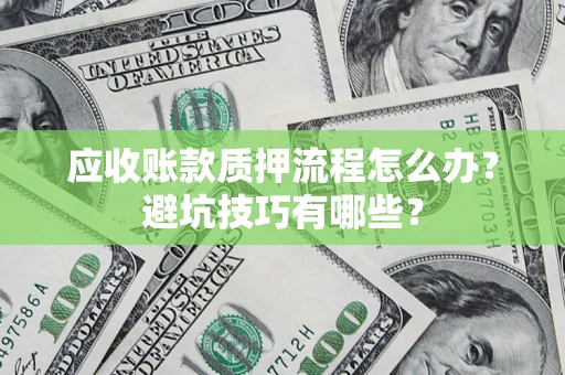 济南应收账款质押流程怎么办？避坑技巧有哪些？