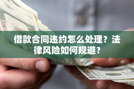 济南借款合同违约怎么处理？法律风险如何规避？