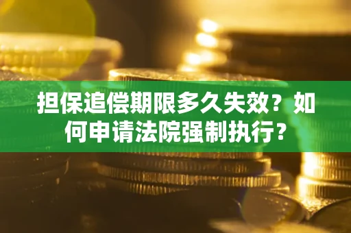 济南担保追偿期限多久失效？如何申请法院强制执行？