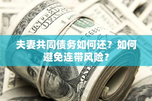 济南夫妻共同债务如何还？如何避免连带风险？