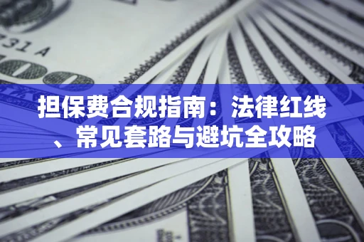 济南担保费合规指南：法律红线、常见套路与避坑全攻略