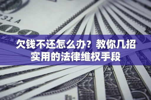 济南欠钱不还怎么办？教你几招实用的法律维权手段