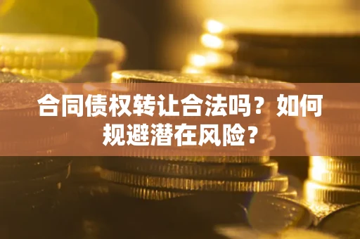 济南合同债权转让合法吗？如何规避潜在风险？