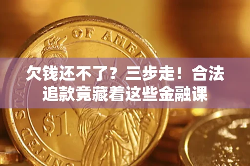 济南欠钱还不了？三步走！合法追款竟藏着这些金融课