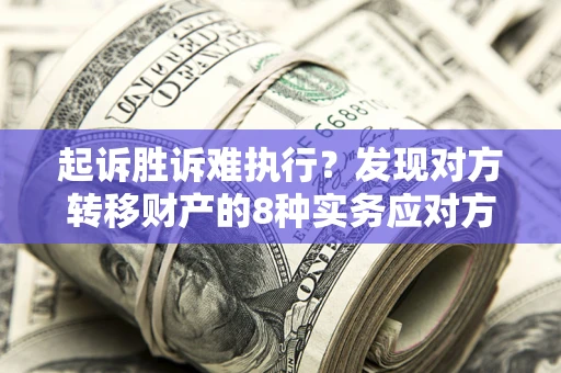 济南起诉胜诉难执行？发现对方转移财产的8种实务应对方案