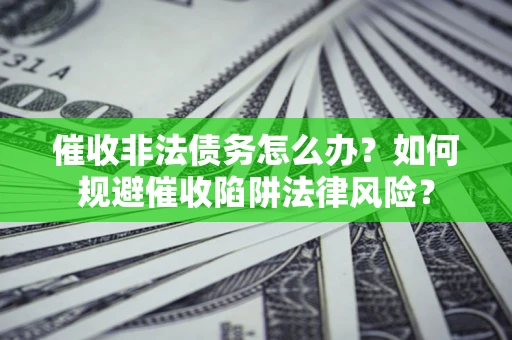 济南催收非法债务怎么办？如何规避催收陷阱法律风险？