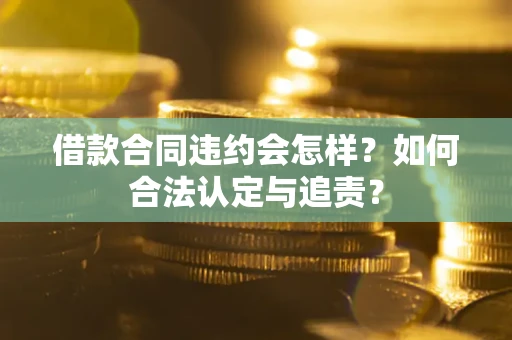 济南借款合同违约会怎样？如何合法认定与追责？