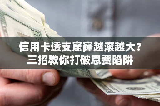 济南信用卡透支窟窿越滚越大？三招教你打破息费陷阱