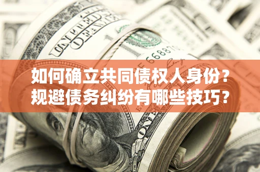 济南如何确立共同债权人身份？规避债务纠纷有哪些技巧？