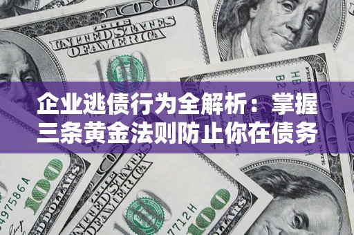 济南企业逃债行为全解析：掌握三条黄金法则防止你在债务乱局中“踩雷”
