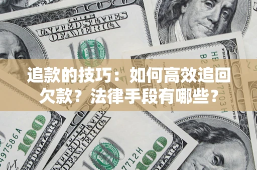 济南追款的技巧：如何高效追回欠款？法律手段有哪些？