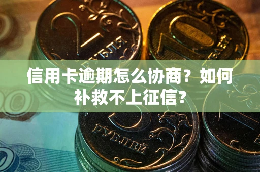 济南信用卡逾期怎么协商？如何补救不上征信？
