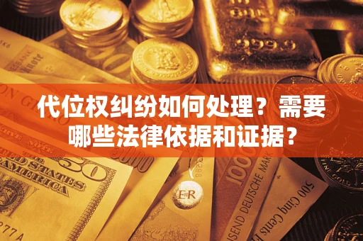 济南代位权纠纷如何处理？需要哪些法律依据和证据？